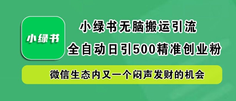 小绿书无脑搬运引流，全自动日引500精准创业粉，微信生态内又一个闷声发财的机会【揭秘】-泡泡网赚