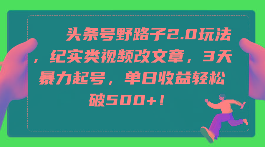 (9488期)头条号野路子2.0玩法，纪实类视频改文章，3天暴力起号，单日收益轻松破500+-泡泡网赚