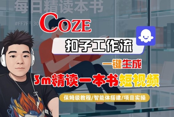 Coze扣子智能体工作流一键生成“3m精读一本书“短视频，全流程保姆级教学-泡泡网赚