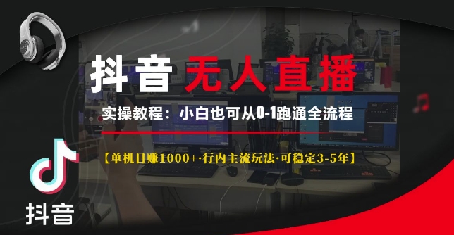 抖音无人直播实操教程【单机日入1k+行内主流玩法可稳定3-5年】小白也可从0-1跑通全流程【揭秘】-泡泡网赚