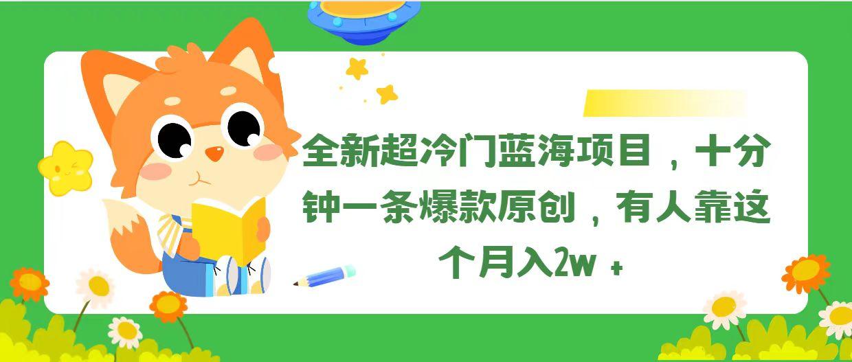 全新超冷门蓝海项目，十分钟一条爆款原创，有人靠这个月入2w＋-泡泡网赚