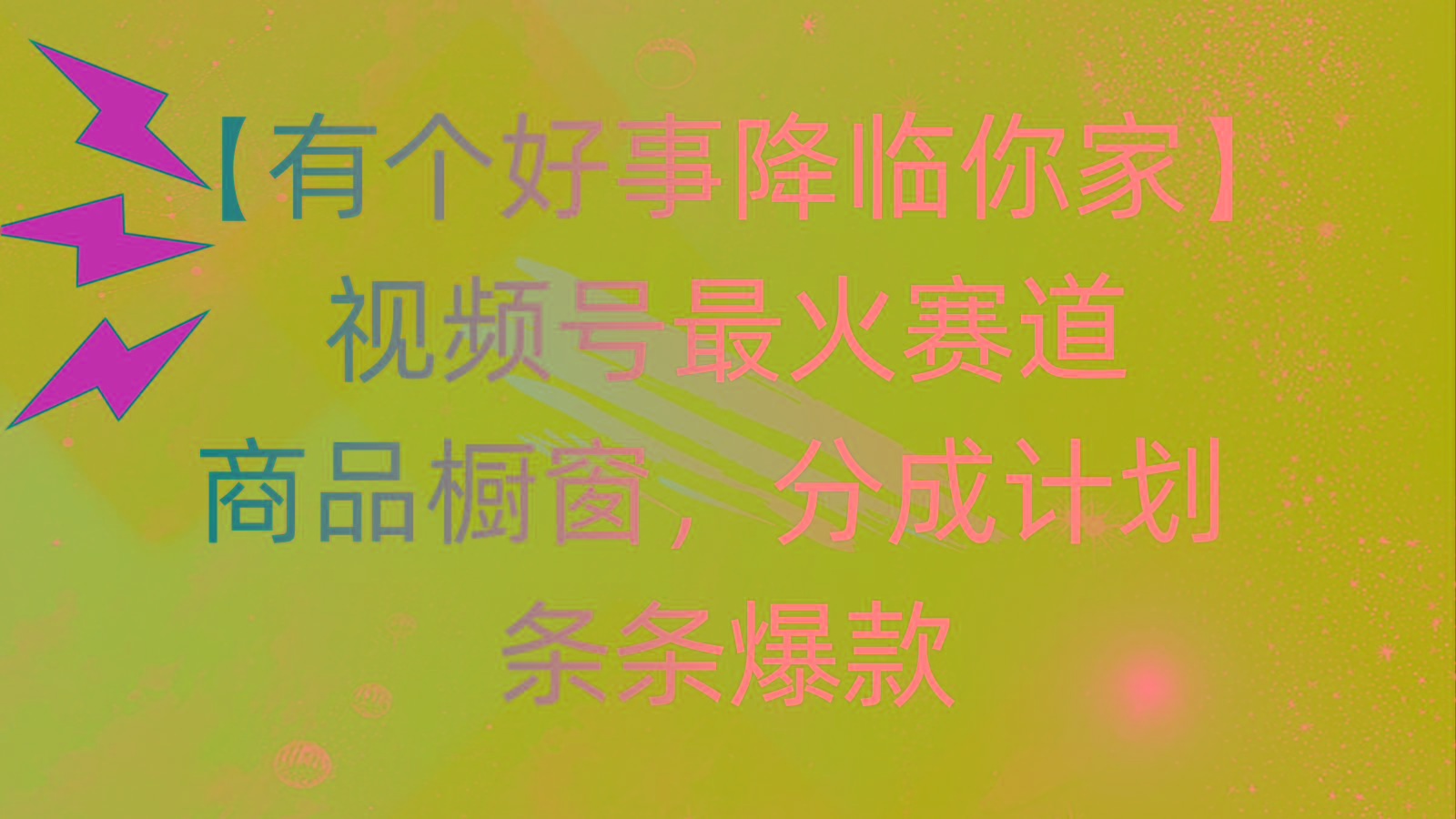 有个好事 降临你家：视频号最火赛道，商品橱窗，分成计划 条条爆款，每…-泡泡网赚