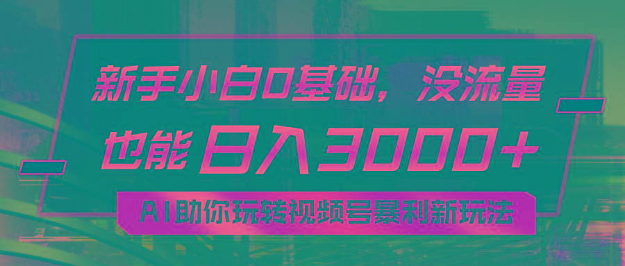 小白0基础，没流量也能日入3000+：AI助你玩转视频号暴利新玩法-泡泡网赚