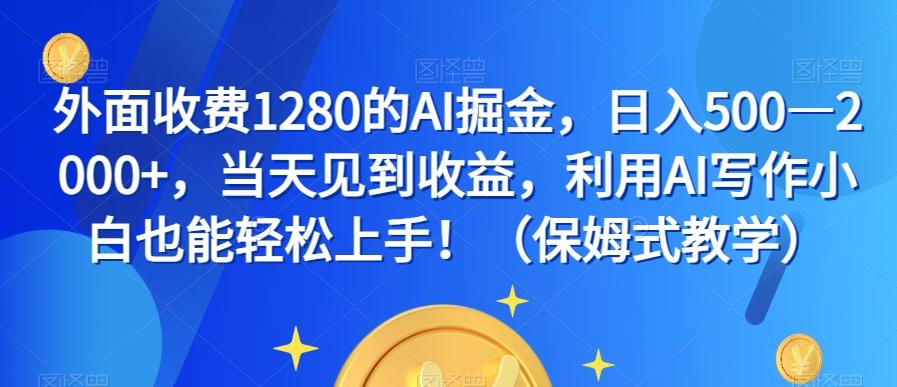 外面收费1280的AI掘金，日入500—2000+，当天见到收益，利用AI写作小白也能轻松上手！（保姆式教学）-泡泡网赚