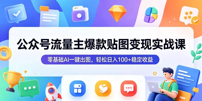 公众号流量主爆款贴图变现实战课，零基础AI一键出图，轻松日入100+稳定收益-泡泡网赚