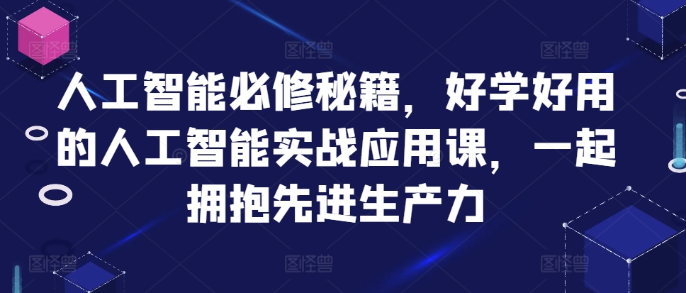 人工智能必修秘籍，好学好用的人工智能实战应用课，一起拥抱先进生产力-泡泡网赚