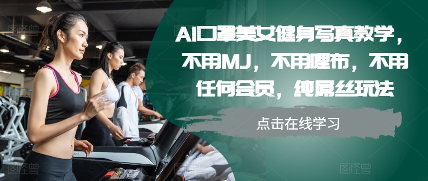 AI口罩美女健身写真教学，不用MJ，不用哩布，不用任何会员，纯屌丝玩法-泡泡网赚