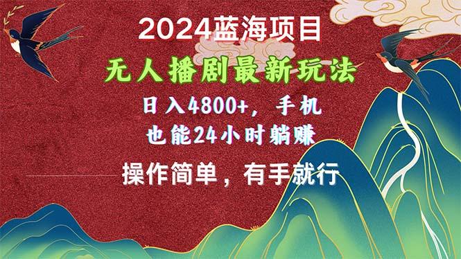 2024蓝海项目，无人播剧最新玩法，日入4800+，手机也能操作简单有手就行-泡泡网赚
