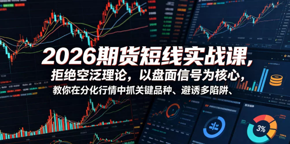 2026期货短线实战课，拒绝空泛理论，以盘面信号为核心，教你在分化行情中抓关键品种、避诱多陷阱(更新)-泡泡网赚
