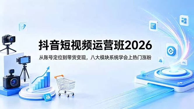 抖音短视频运营班2026：从账号定位到带货变现，八大模块系统学会上热门涨粉-泡泡网赚