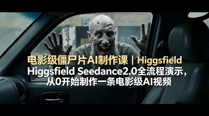 电影级僵尸片AI制作课｜Higgsfield Seedance2.0全流程演示，从0开始制作一条电影级AI视频-泡泡网赚