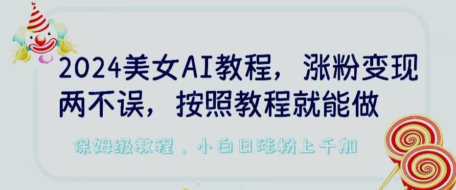 2024美女AI教程，涨粉变现两不误，按照教程制作就能做，平台低概率检测出是AI制作【揭秘】-泡泡网赚