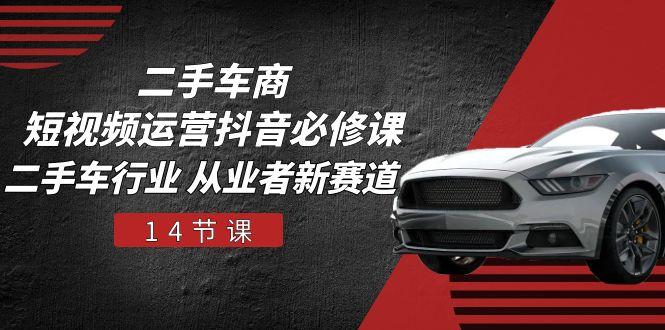 二手车商 短视频运营 抖音必修课，二手车行业 从业者新赛道(14节课-泡泡网赚