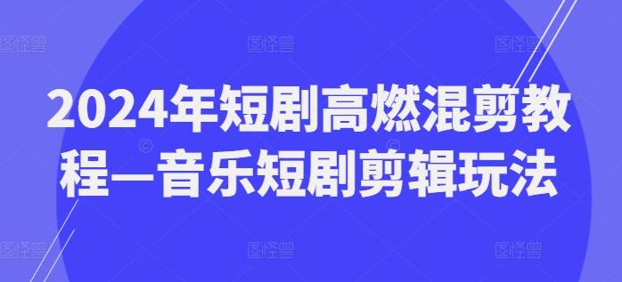 2024年短剧高燃混剪教程—音乐短剧剪辑玩法-泡泡网赚
