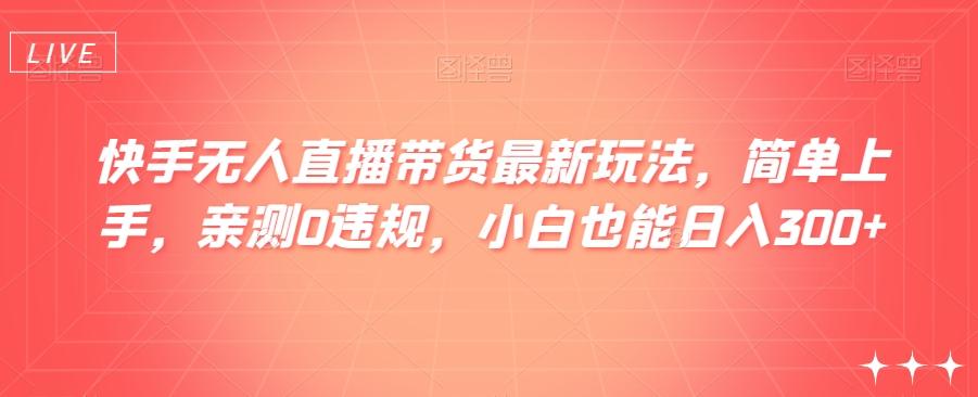 快手无人直播带货最新玩法，简单上手，亲测0违规，小白也能日入300+【揭秘】-泡泡网赚