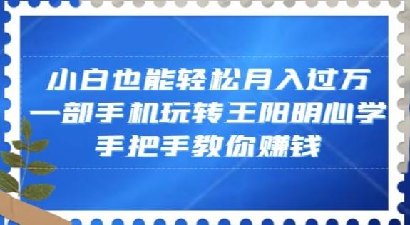 小白也能轻松月入过万，一部手机玩转王阳明心学，手把手教你赚钱【揭秘】-泡泡网赚