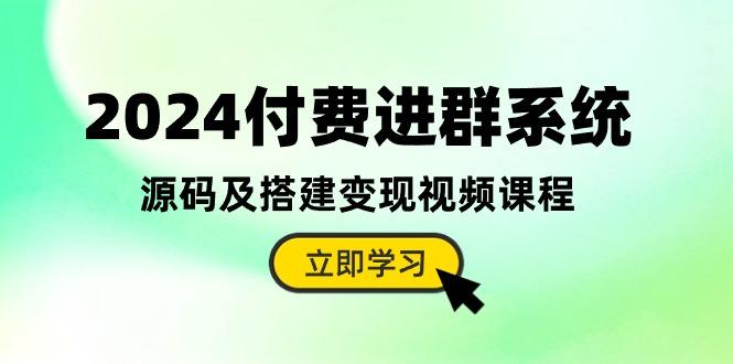 2024付费进群系统，源码及搭建变现视频课程(教程+源码-泡泡网赚