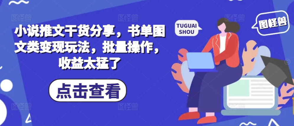 小说推文干货分享，书单图文类变现玩法，批量操作，收益太猛了-泡泡网赚
