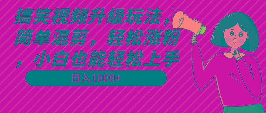 搞笑视频升级玩法，简单混剪，轻松涨粉，小白也能上手，日入1000+教程+素材-泡泡网赚