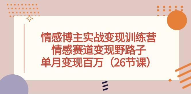 情感博主实战变现训练营，情感赛道变现野路子，单月变现百万(26节课-泡泡网赚