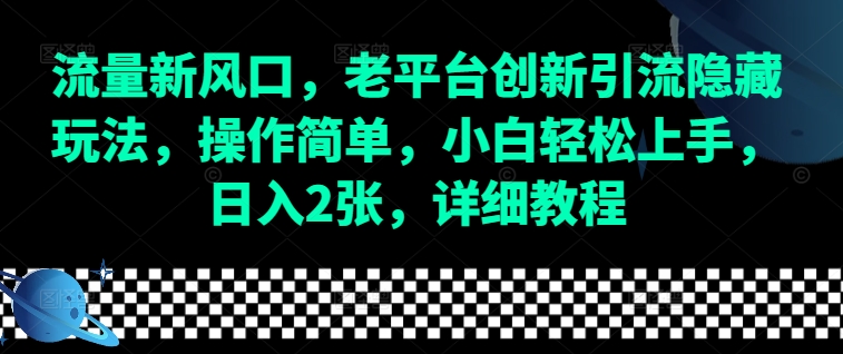 流量新风口，老平台创新引流隐藏玩法，操作简单，小白轻松上手，日入2张，详细教程-泡泡网赚
