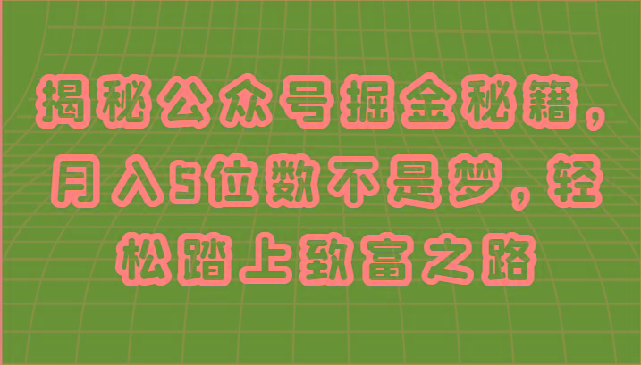 揭秘公众号掘金秘籍，月入5位数不是梦，轻松踏上致富之路-泡泡网赚