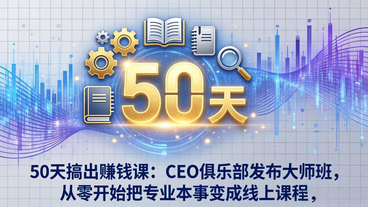 50天搞出赚钱课：CEO俱乐部发布大师班，从零开始把专业本事变成线上课程-泡泡网赚