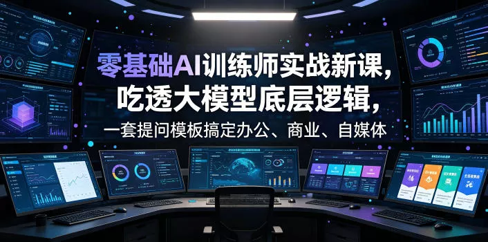 零基础AI训练师实战课，吃透大模型底层逻辑，一套提问模板搞定办公、商业、自媒体、设计、生活全场景AI落地应用-泡泡网赚