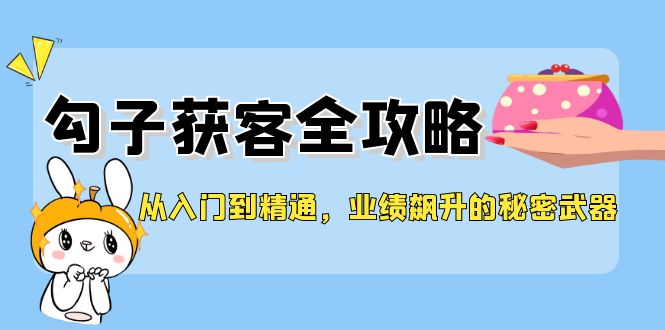 从入门到精通，勾子获客全攻略，业绩飙升的秘密武器-泡泡网赚