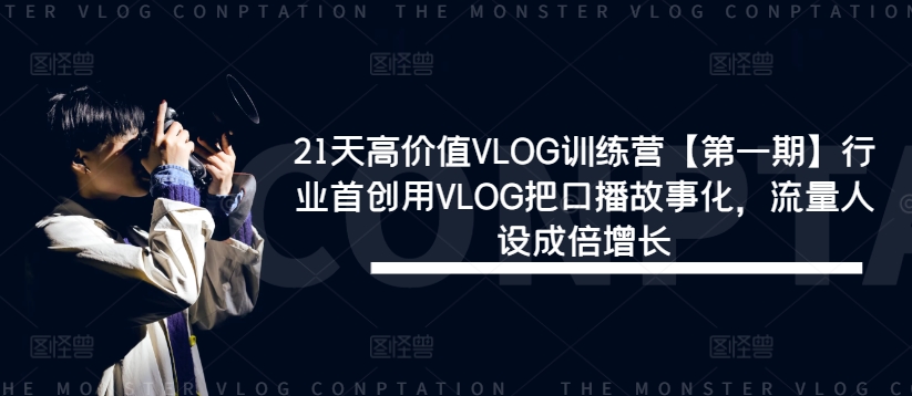 21天高价值VLOG训练营【第一期】行业首创用VLOG把口播故事化，流量人设成倍增长-泡泡网赚