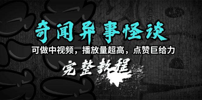 (9363期)奇闻异事怪谈完整教程，可做中视频，播放量超高，点赞巨给力(教程+素材)-泡泡网赚
