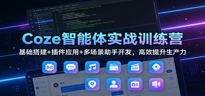 Coze智能体实战训练营：基础搭建+插件应用+多场景助手开发，高效提升生产力-泡泡网赚