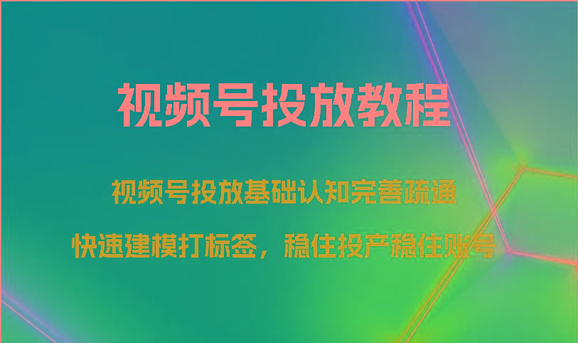视频号投放教程-视频号投放基础认知完善疏通，快速建模打标签，稳住投产稳住账号-泡泡网赚