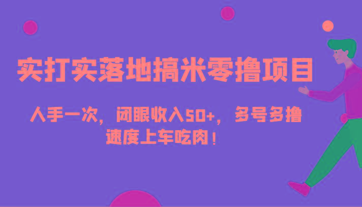 实打实落地搞米零撸项目，人手一次，闭眼收入50+，多号多撸，速度上车吃肉！-泡泡网赚