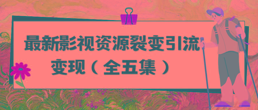 (9252期)利用最新的影视资源裂变引流变现自动引流自动成交(全五集)-泡泡网赚
