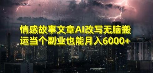 情感故事文章AI改写无脑搬运当个副业也能月入6000+【揭秘】-泡泡网赚