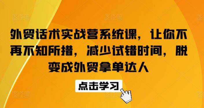 外贸话术实战营系统课，让你不再不知所措，减少试错时间，脱变成外贸拿单达人-泡泡网赚