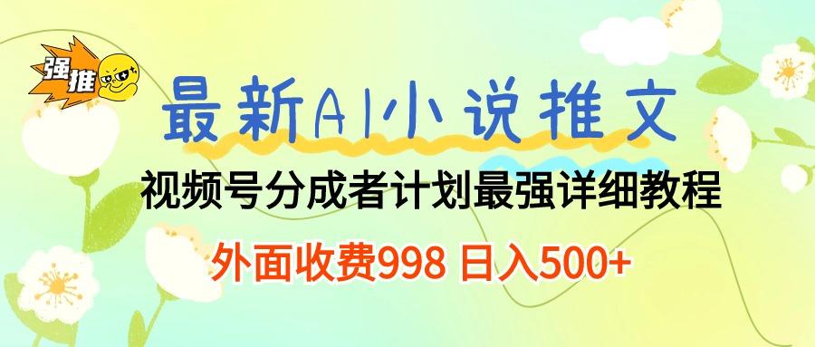 最新AI小说推文视频号分成计划 最强详细教程  日入500+-泡泡网赚
