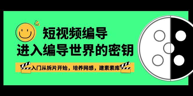 短视频编导，进入编导世界的密钥，入门从拆片开始，培养网感，建素素库-泡泡网赚