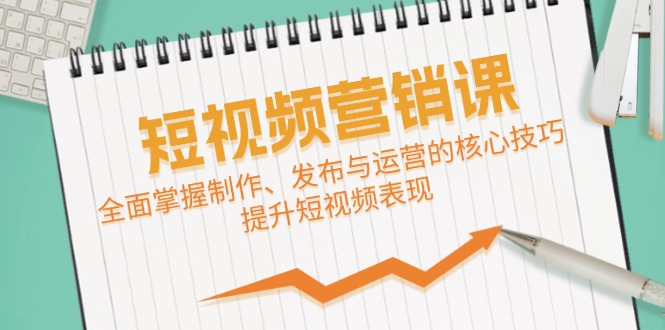 短视频&营销课：全面掌握制作、发布与运营的核心技巧，提升短视频表现-泡泡网赚