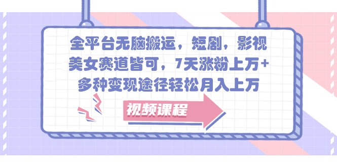 全平台无脑搬运，短剧，影视，美女赛道皆可，7天涨粉上万+，多种变现途径轻松月入上万-泡泡网赚