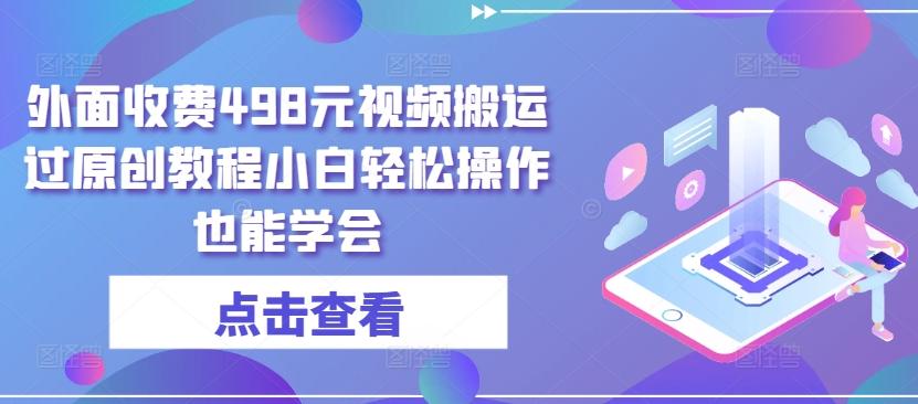 外面收费498元视频搬运过原创教程小白轻松操作也能学会【揭秘】-泡泡网赚
