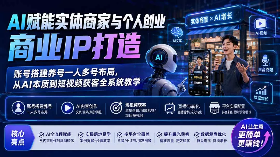 AI赋能实体商家与个人创业商业IP打造；账号搭建养号一人多号布局，从AI本质到短视频获客全系统教学-泡泡网赚