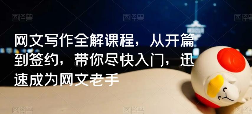 网文写作全解课程，从开篇到签约，带你尽快入门，迅速成为网文老手-泡泡网赚