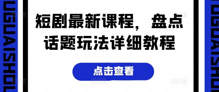 短剧最新课程，盘点话题玩法详细教程-泡泡网赚