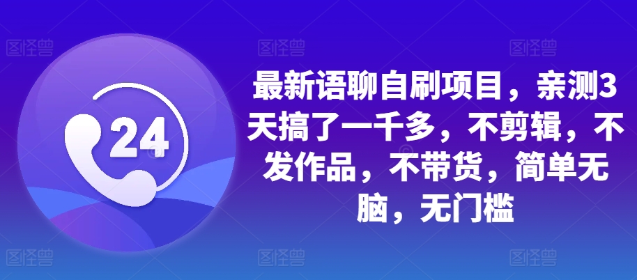 最新语聊自刷项目，亲测3天搞了一千多，不剪辑，不发作品，不带货，简单无脑，无门槛-泡泡网赚