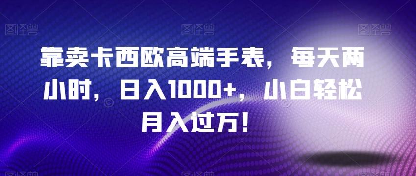 靠卖卡西欧高端手表，每天两小时，日入1000+，小白轻松月入过万！-泡泡网赚