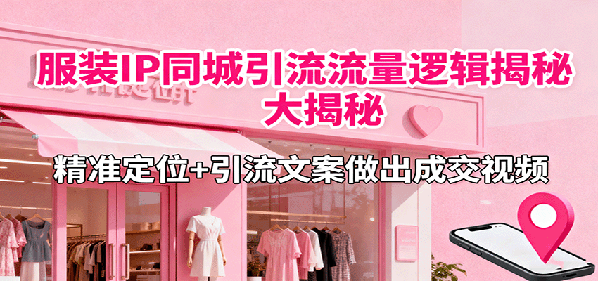 服装IP同城引流流量逻辑大揭秘，精准定位+引流文案做出成交视频-泡泡网赚