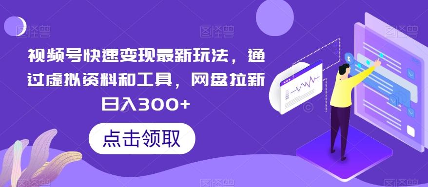 视频号快速变现最新玩法，通过虚拟资料和工具，网盘拉新日入300+【揭秘】-泡泡网赚