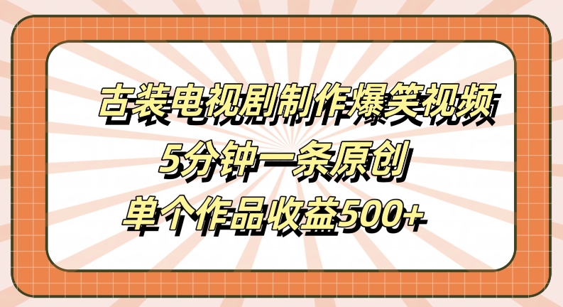 古装电视剧制作爆笑视频，5分钟一条原创，单个作品收益500+【揭秘】-泡泡网赚